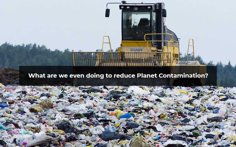 What Are We Even Doing To Reduce Planet Contamination?