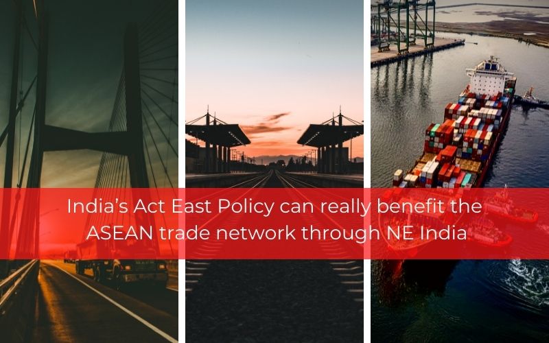 India’s Act East Policy Can Really Benefit The ASEAN Trade Network Through NE India