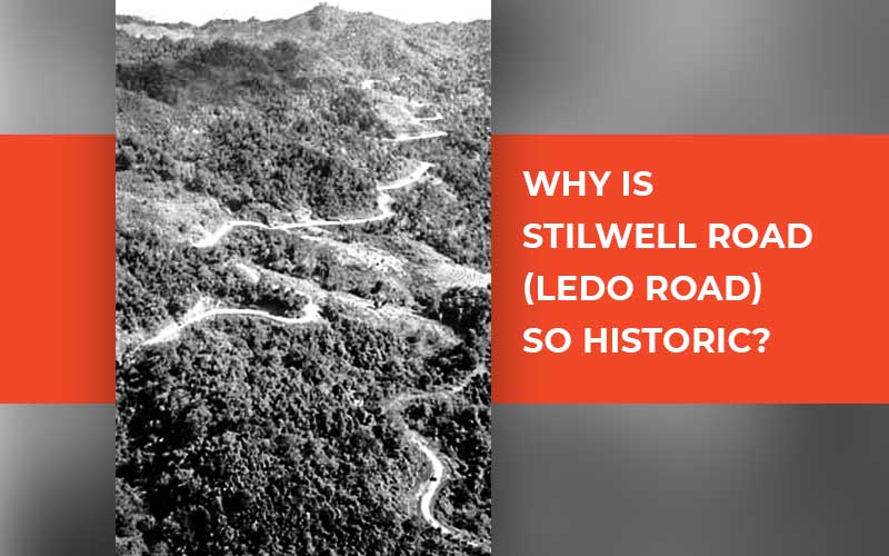 Why Is Stilwell Road (Ledo Road) So Historic?