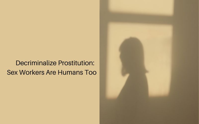 Decriminalize Prostitution: Sex Workers Are Humans Too