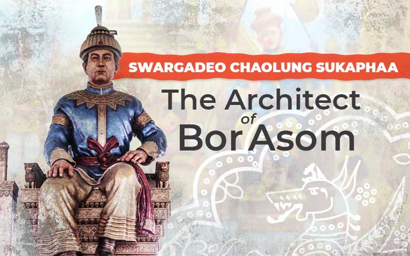 Swargadeo Chaolung Sukaphaa: The Architect Of Bor Asom
