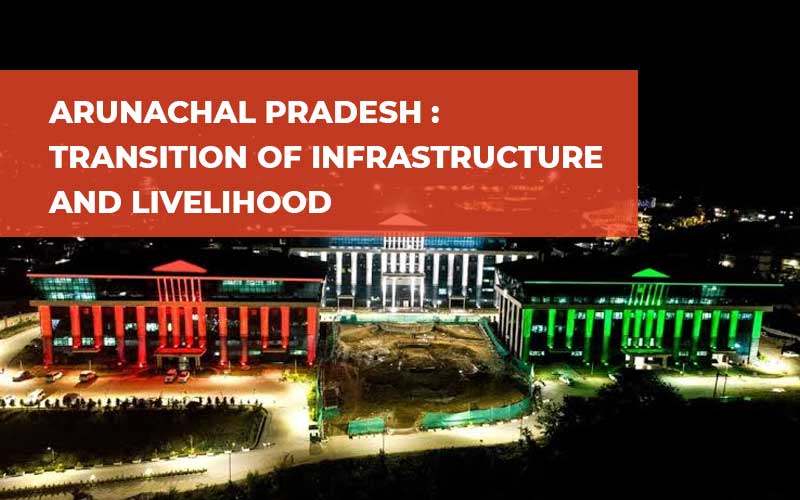 Arunachal Pradesh: Transition Of Infrastructure And Livelihood