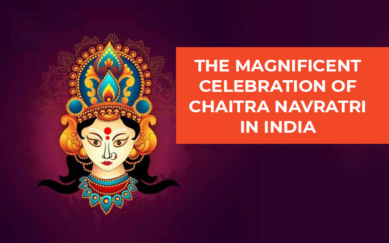 The Magnificent Celebration Of Chaitra Navratri In India
