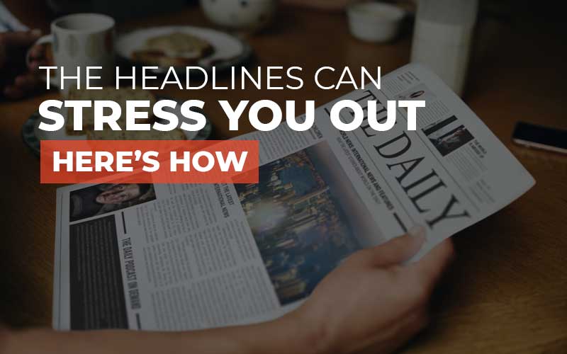 Headlines Can Stress You Out – Here’s How