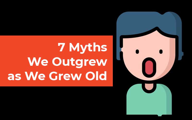 7 Myths We Outgrew As We Grew Old