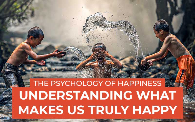 The Psychology Of Happiness: Understanding What Makes Us Truly Happy