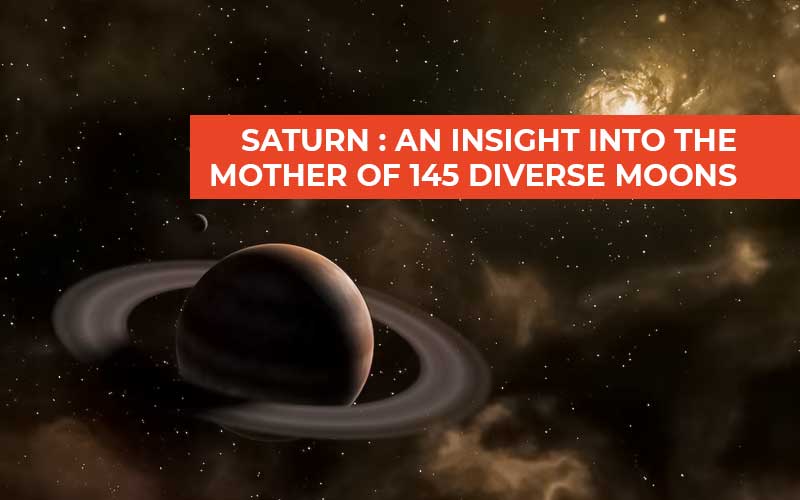 Saturn: An Insight Into The Mother Of 145 Diverse Moons
