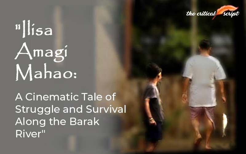 "Ilisa Amagi Mahao: A Cinematic Tale Of Struggle And Survival Along The Barak River"