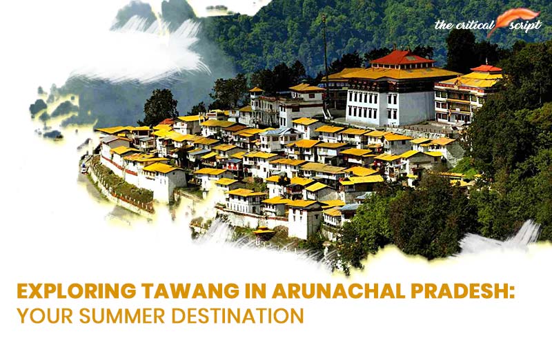 Exploring Tawang In Arunachal Pradesh: Your Summer Destination