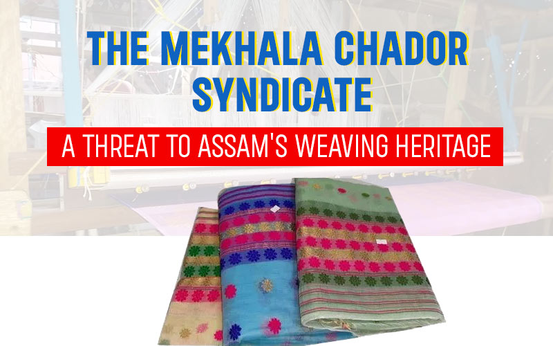 The Mekhala Chador Syndicate: A Threat To Assam's Weaving Heritage