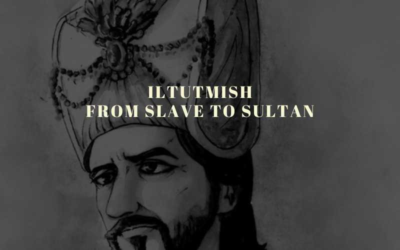 Iltutmish: From Slave To Sultan