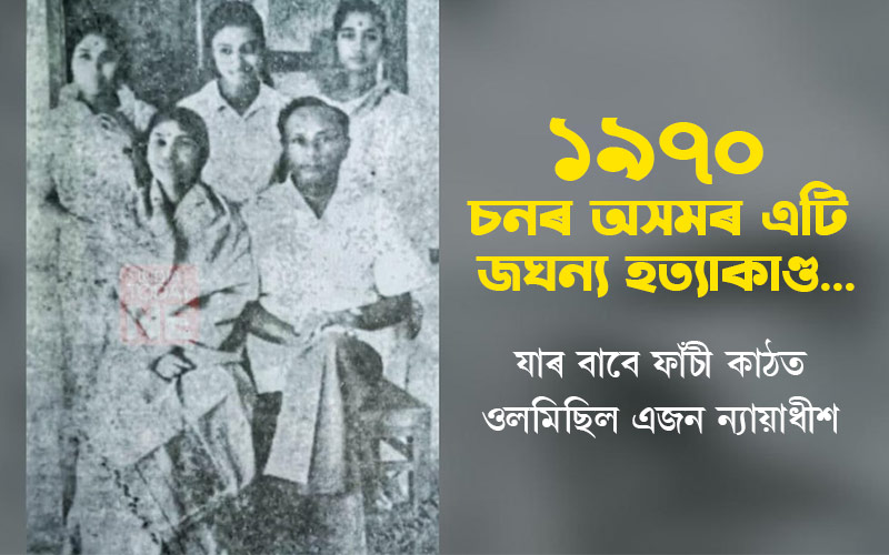 ১৯৭০ চনৰ অসমৰ এটি জঘন্য হত্যাকাণ্ড যাৰ বাবে ফাঁচী কাঠত ওলমিছিল এজন ন্যায়াধীশ