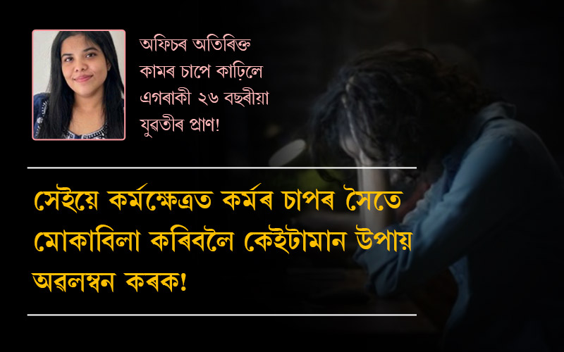 অফিচৰ ‌অতিৰিক্ত কামৰ চাপে কাঢ়িলে এগৰাকী ২৬ বছৰীয়া যুৱতীৰ প্ৰাণ!  সেইয়ে কৰ্মক্ষেত্ৰত কৰ্মৰ চাপৰ সৈতে মোকাবিলা কৰিবলৈ কেইটামান উপায় অৱলম্বন কৰক!