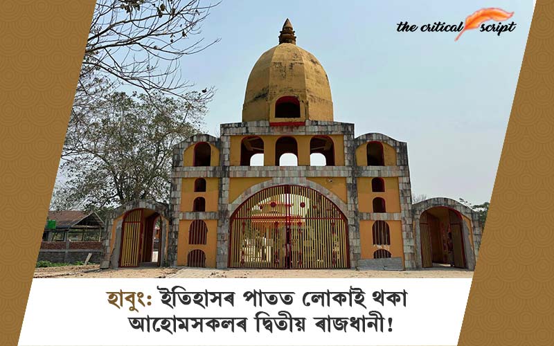 হাবুং: ইতিহাসৰ পাতত লোকাই থকা আহোমসকলৰ দ্বিতীয় ৰাজধানী!